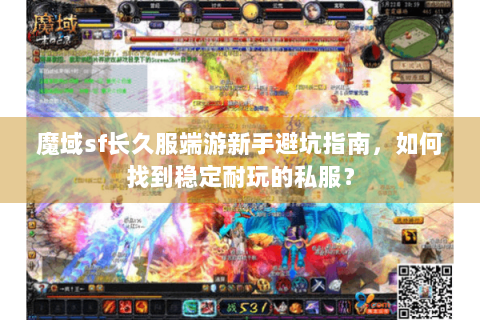 魔域sf长久服端游新手避坑指南，如何找到稳定耐玩的私服？