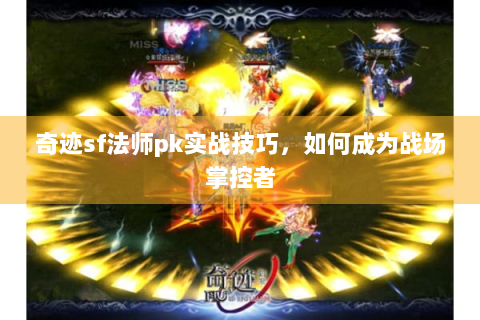 奇迹sf法师pk实战技巧，如何成为战场掌控者