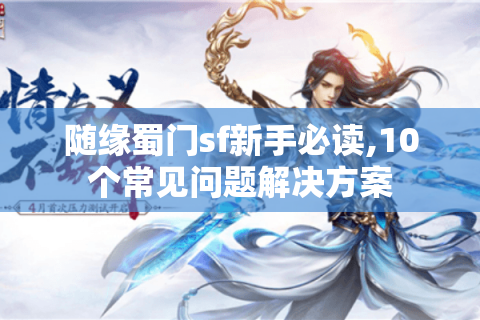 随缘蜀门sf新手必读,10个常见问题解决方案