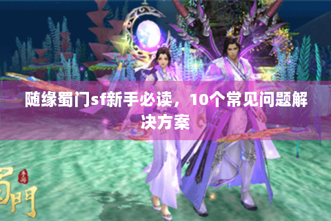 随缘蜀门sf新手必读，10个常见问题解决方案