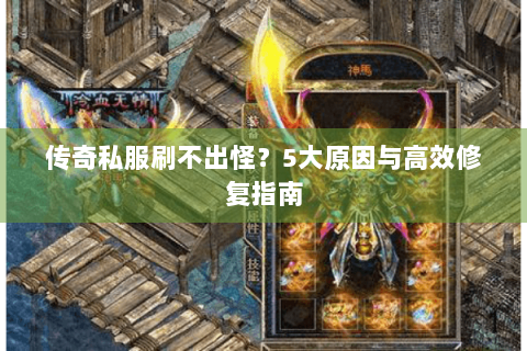 传奇私服刷不出怪？5大原因与高效修复指南