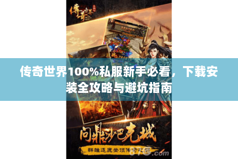 传奇世界100%私服新手必看，下载安装全攻略与避坑指南