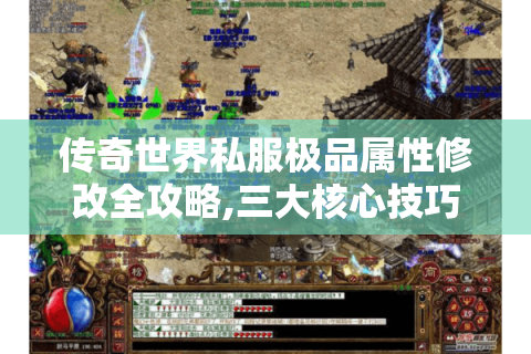 传奇世界私服极品属性修改全攻略,三大核心技巧揭秘