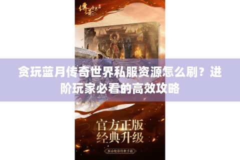 贪玩蓝月传奇世界私服资源怎么刷？进阶玩家必看的高效攻略