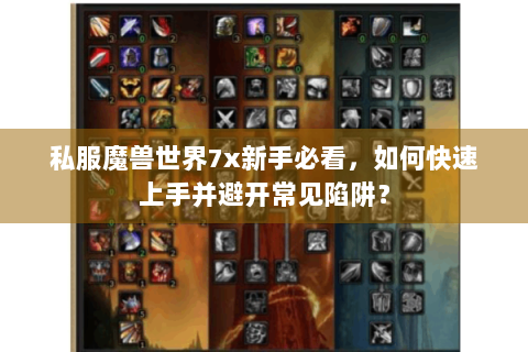 私服魔兽世界7x新手必看，如何快速上手并避开常见陷阱？