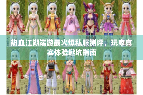 热血江湖端游最火爆私服测评，玩家真实体验避坑指南