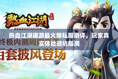 热血江湖端游最火爆私服测评，玩家真实体验避坑指南