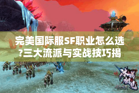 完美国际服SF职业怎么选?三大流派与实战技巧揭秘