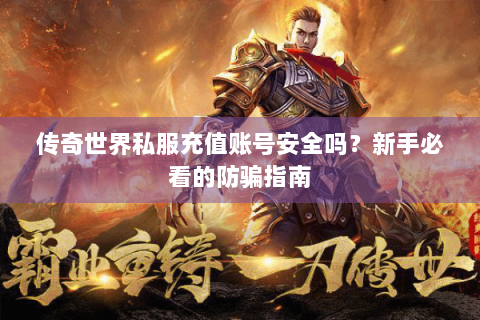 传奇世界私服充值账号安全吗？新手必看的防骗指南