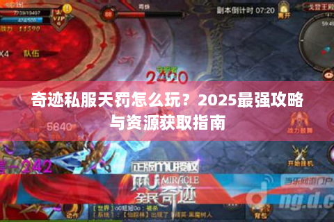 奇迹私服天罚怎么玩？2025最强攻略与资源获取指南