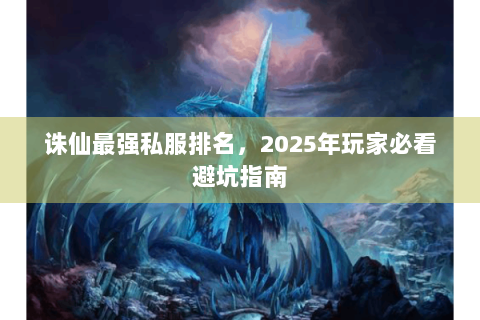 诛仙最强私服排名，2025年玩家必看避坑指南