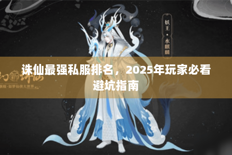 诛仙最强私服排名，2025年玩家必看避坑指南