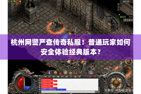 杭州网警严查传奇私服！普通玩家如何安全体验经典版本？