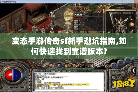 变态手游传奇sf新手避坑指南,如何快速找到靠谱版本?