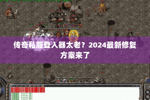 传奇私服登入器太老？2024最新修复方案来了