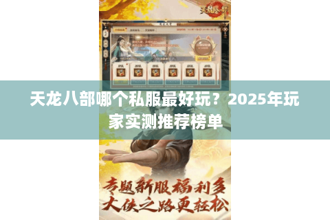 天龙八部哪个私服最好玩？2025年玩家实测推荐榜单