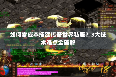 如何零成本搭建传奇世界私服？3大技术难点全破解