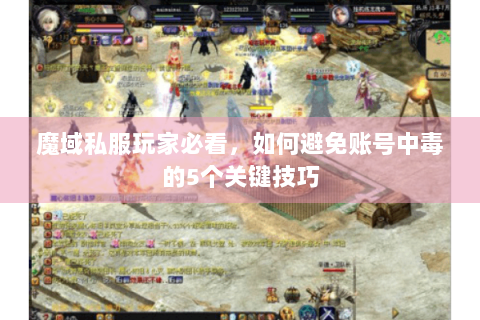 魔域私服玩家必看，如何避免账号中毒的5个关键技巧