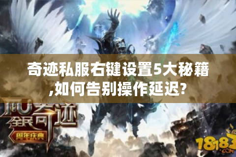 奇迹私服右键设置5大秘籍,如何告别操作延迟?