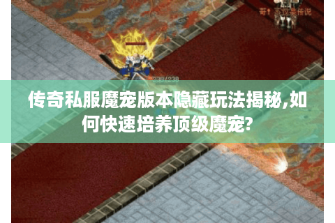 传奇私服魔宠版本隐藏玩法揭秘,如何快速培养顶级魔宠?