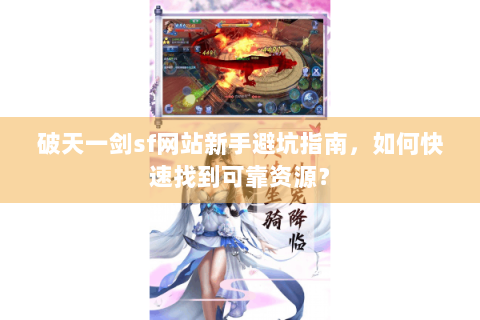 破天一剑sf网站新手避坑指南，如何快速找到可靠资源？