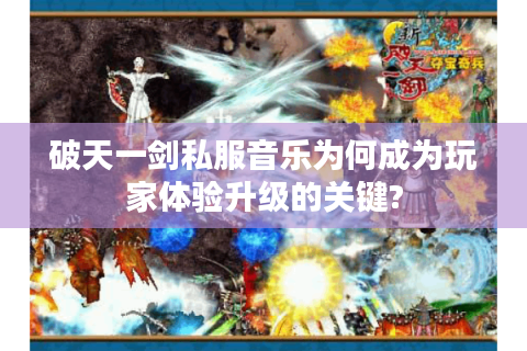 破天一剑私服音乐为何成为玩家体验升级的关键?