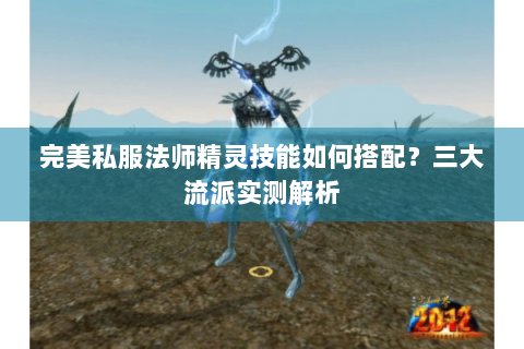 完美私服法师精灵技能如何搭配？三大流派实测解析