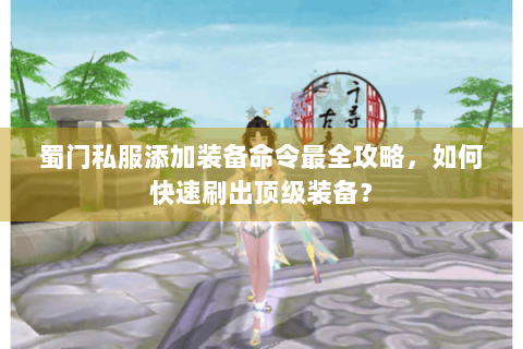 蜀门私服添加装备命令最全攻略，如何快速刷出顶级装备？