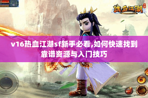 v16热血江湖sf新手必看,如何快速找到靠谱资源与入门技巧
