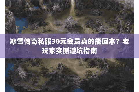 冰雪传奇私服30元会员真的能回本？老玩家实测避坑指南