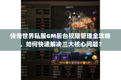 传奇世界私服GM后台权限管理全攻略，如何快速解决三大核心问题？