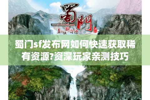 蜀门sf发布网如何快速获取稀有资源?资深玩家亲测技巧