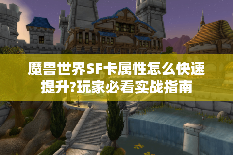 魔兽世界SF卡属性怎么快速提升?玩家必看实战指南