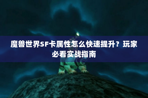 魔兽世界SF卡属性怎么快速提升？玩家必看实战指南