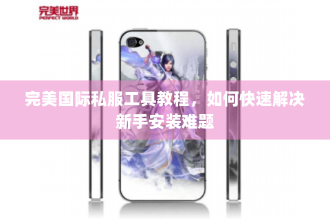 完美国际私服工具教程，如何快速解决新手安装难题