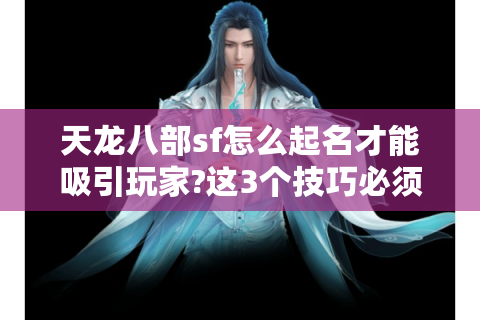 天龙八部sf怎么起名才能吸引玩家?这3个技巧必须掌握
