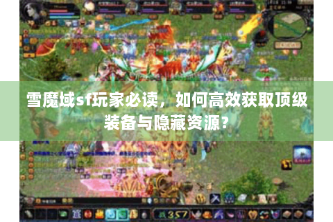 雪魔域sf玩家必读，如何高效获取顶级装备与隐藏资源？