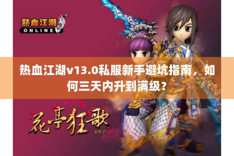 热血江湖v13.0私服新手避坑指南，如何三天内升到满级？