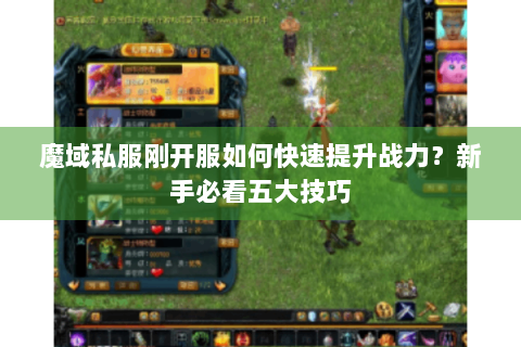 魔域私服刚开服如何快速提升战力？新手必看五大技巧