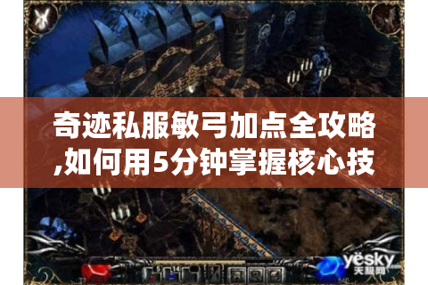奇迹私服敏弓加点全攻略,如何用5分钟掌握核心技巧?