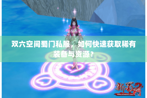 双六空间蜀门私服，如何快速获取稀有装备与资源？