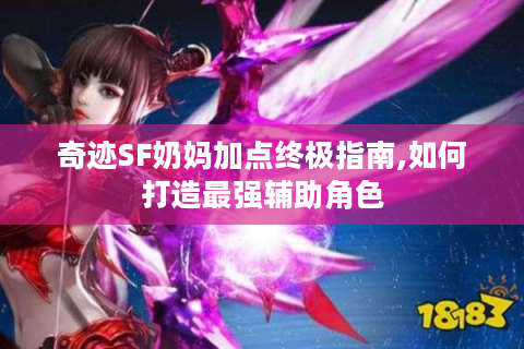 奇迹SF奶妈加点终极指南,如何打造最强辅助角色
