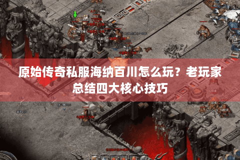 原始传奇私服海纳百川怎么玩？老玩家总结四大核心技巧