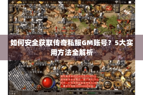 如何安全获取传奇私服GM账号？5大实用方法全解析