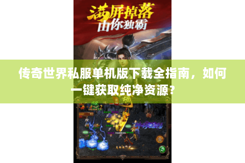 传奇世界私服单机版下载全指南，如何一键获取纯净资源？