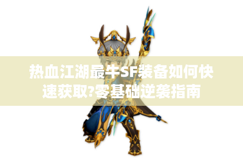 热血江湖最牛SF装备如何快速获取?零基础逆袭指南