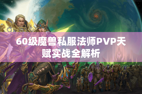 60级魔兽私服法师PVP天赋实战全解析