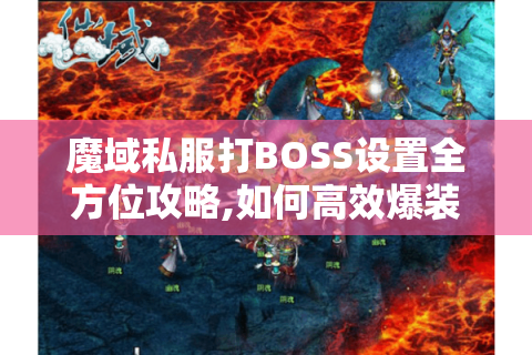 魔域私服打BOSS设置全方位攻略,如何高效爆装与升级