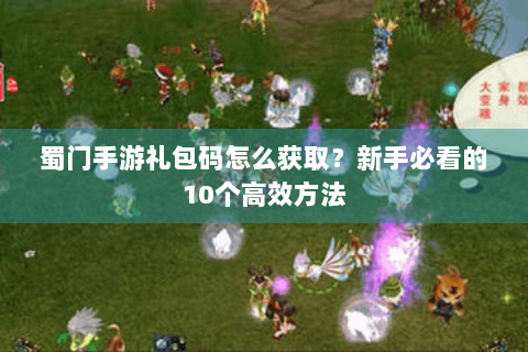蜀门手游礼包码怎么获取？新手必看的10个高效方法