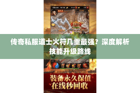 传奇私服道士火符几重最强？深度解析技能升级路线